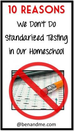 10 Reasons We Choose Not to Subject Ourselves to Torture (standardized testing). #homeschool #notesting