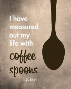 Kitchen Print, Home Decor, Typography, Print. T.S. Eliot Quote, I have measured out my life with coffee spoons, 8x10 or 11x14 Art Print by NestedExpressions, $15.00