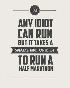 13.1 It Takes a Special Kind of Idiot... I think I should start training for a half marathon :)