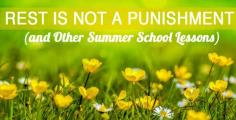 Rest is Not a Punishment (and other Summer School Lessons)