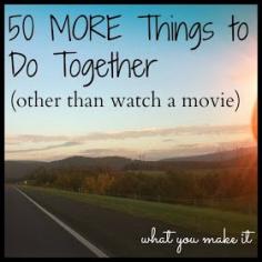 what you make it: 50 MORE things to do together (other than watching movies)