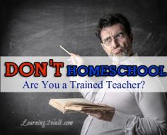 You need to be a trained teacher to homeschool.