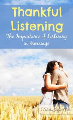 
                    
                        The more I started listening (really listening), the more connected my husband felt toward me and the more he opened up to our family. Recently, I’ve tried to not only been a patient listener, but I’ve also worked to be a thankful listener.
                    
                
