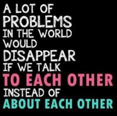 I love this! Talk to each other, not ABOUT each other. :) positive thoughts, positive words!!