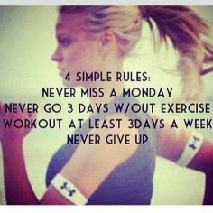 Never miss a Monday. Never go 3 days without exercise. Workout at least 3 days a week. NEVER GIVE UP. Never miss a Monday is good advice for a lot of plans...