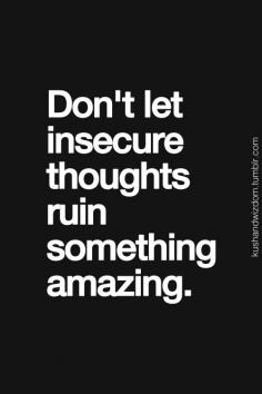 
                    
                        "Don't let insecure thoughts ruin something amazing."   Don't let what happened in the past carry in to your present and future.
                    
                