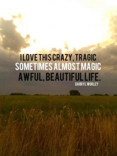 "I love this crazy, tagic, sometimes almost magic, awful, beautiful life." Quotes | Inspiration | Motivation | Life | Country | Truth | Perception | Attitude | Perfectly Imperfect ~B