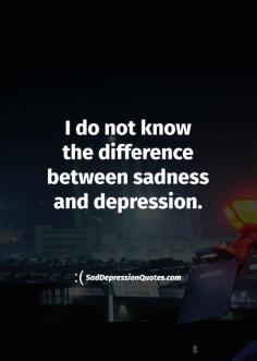 Depression Quotes - I Do Not Know The Difference Between Sadness And Depression http://saddepressionquotes.com