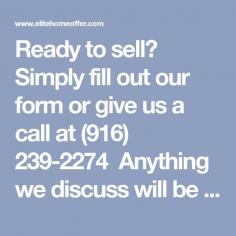 Ready to sell? Simply fill out our form or give us a call at (916) 239-2274 
Anything we discuss will be completely private and we don’t share information!
http://www.elitehomeoffer.com/we-buy-buildings.php