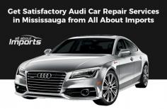 It is important to keep your Audi maintained & serviced properly and timely for a smooth and enjoyable operation of your vehicle. At All About Imports, we provide satisfactory Audi car repair services at affordable prices in Mississauga. 