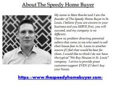 The Speedy Home Buyer is based in St. Louis and focuses on helping home owners who need to sell their house fast, do so quickly, for a fair price, without the hassles of traditional selling.
Learn more https://www.thespeedyhomebuyer.com/