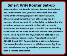 Select or clear the Enable Wireless Router Radio check box. In the event that you clear this check box, this turns off the WiFi highlight of the remote switch. (Discretionary) Select the Turn off remote flag by calendar check box and fill in the fields to determine the occasions when you needn't bother with a remote association. For instance, you could kill the remote flag for the end of the week on the off chance that you leave town. Snap Apply in the mywifiext.net settings. Your progressions produce results. Propelled Settings 87 AC1450 Smart WiFi Router Set Up a Wireless Schedule You can utilize this element to kill the remote flag from your switch now and again when you needn't bother with a remote association.
  https://my-wifiext.com/