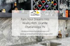 Turn Your Dreams Into Reality With  Granite Chattanooga TN