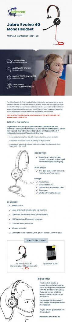 The Jabra Evolve 40 Mono Headset Without Controller 14401-09 comes with essential features like Hifi/narrowband frequency response, mute function, matched with your existing link means if your headset suitable for UC or MS and large durable leatherette ear cushions. The Telecom Shop PTY Ltd. offers this product at an unbeatable price with super fast delivery country wide and 24 month manufacturer's warranty. Order now!