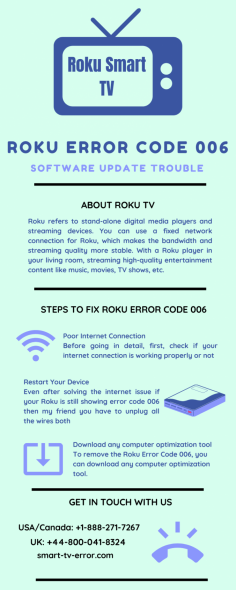 To remove the Roku Error Code 006, you can download any computer optimization tool. Install that inside your PC and attach Roku with that. Now click on the scan button and let it be completed properly. You just have to dial our given helpline numbers, Smart TV Error toll-free number USA/Canada: +1-888-271-7267 and UK: +44-800-041-8324. We are available 24*7 with our experts. https://bit.ly/2FtYYLC