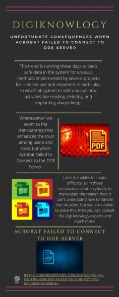 Unfortunate Consequences When Acrobat Failed to Connect to Dde Server
The trend is running these days to keep safe data in the system for unusual methods implemented by several projects for licensed use and anywhere in particular. In which obligation to add unusual new activities like reading, deleting, and implanting always keep. Wheresoever we seem to the transparency that enhances the trust among users and tools but when Acrobat Failed to Connect to the DDE Server. Later it enables to create difficulty, so in those circumstances when you try to manipulate the reader, then it can't understand how to handle the situation, but you are unable to solve this, then you can consult the Digi knowlogy experts and much more.https://digiknowlogy.com/blog/how-to-fix-the-acrobat-failed-to-connect-to-dde-server-error/

