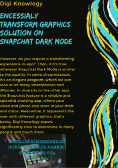 Necessary Transform Graphics Solution on Snapchat Dark Mode 
However, do you require a transforming experience in-app? .Then, if it's true, wherever Snapchat Dark Mode is similar to the quality. In some circumstances, it's an elegant program, which we can look at on many smartphones and iPhones. In diversity to the other app, the Snapchat feature is a reliable and splendid chatting app, where your video and photo also store in your draft and inbox. Meanwhile, it represents the user with different graphics, that's being, Digi Knowlogy expert significantly tries to determine in many people and much more.
https://digiknowlogy.com/blog/steps-to-enable-dark-mode-on-snapchat/


