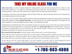 Can you Take My Online Class For Me? Contact Online Class Hero now to take all your online classes. Online Class Hero is in the field for many years and never fails to satisfy students. We have an online class experts who will complete all your classes on your behalf. We will complete the class for you with assured grade A or B. Give us a try now!