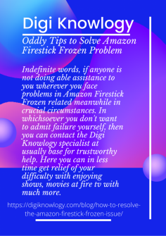 Indefinite words, if anyone is not doing able assistance to you wherever you face problems in  Amazon Firestick Frozen related meanwhile in crucial circumstances. In whichsoever you don't want to admit failure yourself, then you can contact the Digi Knowlogy specialist at usually base for trustworthy help. Here you can in less time get relief of your difficulty with enjoying shows, movies at fire tv with much more.https://digiknowlogy.com/blog/how-to-resolve-the-amazon-firestick-frozen-issue/


