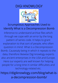 Scrumptious Approaches Used to Identify What is a Decompression Bomb
Inference to understand archive files which through we cope with an error by the long pattern of series code. It helps to grant explanation to that sort of people, who often question in mind    What is a Decompression Bomb. Causesaly being in which it repeats to the data, therefore likewise Digi knowlogy experts also ancient enterprises in the USA and Europe. Here our experts are well known for helping people for a long time in similar difficulties and technology-related etc.
