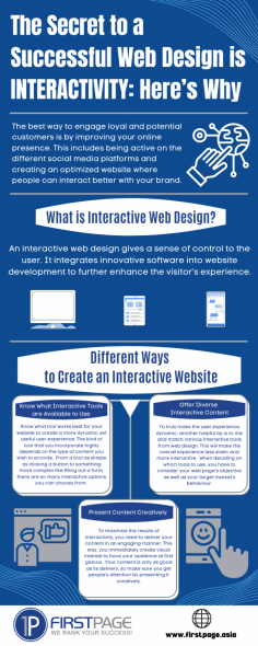 Interactive designs are complete experiences of doing stuff that engages users with web pages whilst the user is going through the information displayed on the website.

Website interactivity thus forms to be a very important ingredient for web design.



Source:  https://the-seo-expert.medium.com/the-secret-to-a-successful-web-design-is-interactivity-heres-why-a48e37de965f



First Page provides full digital marketing services including SEO, SEM, Web Design & Development. It can help you make your website  stand out and reach users effectively.  

You may call +65 6315 1420 or email info@firstpage.asia 