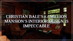 Julian Brand admires actor Christian Bale’s Brentwood Park mansion’s interior design. A mansion that Bruce Wayne will definitely live in. 