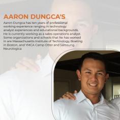 Aaron Dungca has ten years of professional working experience ranging in technology analyst experiences and educational backgrounds. He is currently working as a sales operations analyst. Some organizations and schools that he has worked in are Massachusetts Institute of Technology, Boating in Boston, and YMCA Camp Otter and Samsung Neurologica.