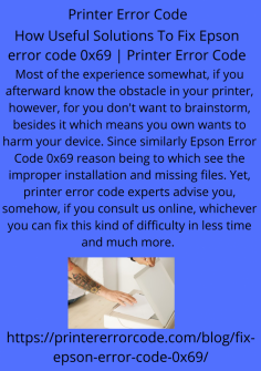 How Useful Solutions To Fix Epson Error Code 0x69 | Printer Error Code
Most of the experience somewhat, if you afterward know the obstacle in your printer, however, you don't want to brainstorm, besides it which means you own wants to harm your device. Since similarly Epson Error Code 0x69 reason being to which see the improper installation and missing files. Yet, printer error code experts advise you, somehow, if you consult us online, whichever you can fix this kind of difficulty in less time and much more. 
https://printererrorcode.com/blog/fix-epson-error-code-0x69/
