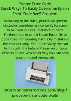 Quick Ways To Easily Overcome Epson Error Code 0xe5 Problem
According to the rules, printer equipment obstacles somehow are certainly foreseen to be fixed in a circumstance of parts. Furthermore,  in which Epson Epson Error Code 0xe5 immediately harms by mistake of the encoder strip. Yet impressively, we can fix this with the help of Printer error code experts online, whichever way you can save your time and money, etc.https://printererrorcode.com/blog/fix-epson-error-code-0xe5/

