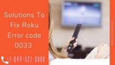 Roku is a great device that can provide you with infinite entertainment. But although the device is great, there are times when you are going to face some issues with the device. One of the rarest issues that you can face is the Roku Error code 0033. If you are facing this issue, Don't panic, we will guide you to an easy step to solve this problem . https://smart-tv-error.com/roku-error-code-0033/