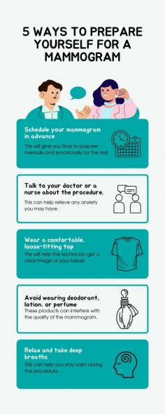 A mammogram is an X-ray of the breast and is used to look for early signs of breast cancer. It is important to have a mammogram every year starting at age 40. Here are 5 ways to prepare for your mammogram: 

1. Schedule your mammogram in advance. This will give you time to prepare mentally and emotionally for the test. 
2. Talk to your doctor or a nurse about the procedure. This can help relieve any anxiety you may have. 
3. Wear a comfortable, loose-fitting top. This will help the technician get a clear image of your breast. 
4. Avoid wearing deodorant, lotion, or perfume. These products can interfere with the quality of the mammogram. 
5. Relax and take deep breaths. This can help you stay calm during the procedure.

If you notice anything unusual happening with your breasts, it's always better to consult with a breast cancer doctor for screening.