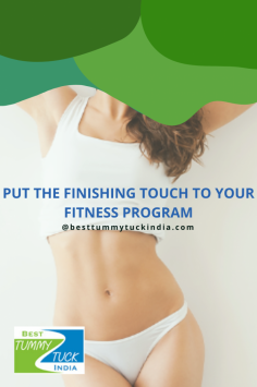 "PUT THE FINISHING TOUCH TO YOUR FITNESS PROGRAM A tummy tuck — also known as abdominoplasty — is a cosmetic surgical procedure to improve the shape and appearance of the abdomen. "