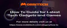 How To Guide for Latest Tech Gadgets and Games | MobbiTech 
How To Guide for Latest Tech Gadgets, Latest Game Tips and Tricks. Get the updated how-to information about technology only at your own website Mobbitech.com today and also get updated on all the details on how-to, guides, and reviews of the latest gadgets, phones, computers, and more.
For more details visit us at: https://www.mobbitech.com/category/how-to/