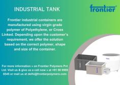 Frontier industrial containers are manufactured using virgin grade polymer of Polyethylene, or Cross Linked. Depending upon the customer’s requirement, we offer the solution based on the correct polymer, shape and size of the container. Frontier Industrial containers can be seen in many industries like  Pharmaceuticals, Food and Beverage