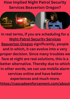 How Implied Night Patrol Security Services Beaverton Oregon?
In real terms, if you are scheduling for a Night Patrol Security Services  Beaverton Oregon significantly, people and in which, it can evolve into a  very proper decision. Since many troubles we face at night are real solutions, this is a better alternative. Thereby due to which in other words, we can use mobile alarm services online and have better experiences and much more.https://cascadeenforcement.com/about

