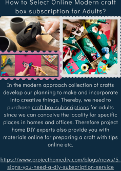 How to Select Online Modern craft box subscription for Adults?
In the modern approach collection of crafts develop our planning to make and incorporate into creative things. Thereby, we need to purchase craft box subscriptions for adults since we can conceive the locality for specific places in homes and offices. Therefore project home DIY experts also provide you with materials online for preparing a craft with tips online etc.https://www.projecthomediy.com/blogs/news/5-signs-you-need-a-diy-subscription-service

