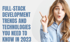 Full-Stack Development Trends and Technologies You Need to Know in 2023