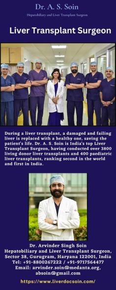 Liver Transplant Surgeon 
During a liver transplant, a damaged and failing liver is replaced with a healthy one, saving the patient's life. Dr. A. S. Soin is India's top Liver Transplant Surgeon, having conducted over 3800 living donor liver transplants and 400 paediatric liver transplants, ranking second in the world and first in India. 
For more info visit us at: https://www.liverdocsoin.com/ 
