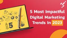Discover The Top Five Cutting-Edge Digital Marketing Trends In 2023  That Will Revolutionize The Industry, Drive Brand Impact And Foster Audience Engagement.

