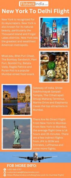 Fly nonstop from New York to Mumbai Flight and immerse yourself in India's financial capital's rich culture. After a comfortable flight with excellent services, discover Mumbai's iconic locations, delicious food, and energetic streets.