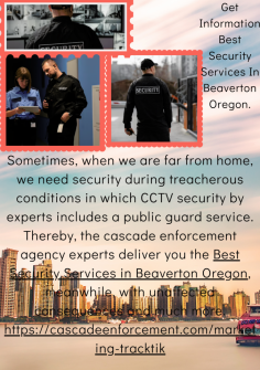 Get Information Best Security Services In Beaverton Oregon.
Sometimes, when we are far from home, we need security during treacherous conditions in which CCTV security by experts includes a public guard service. Thereby, the cascade enforcement agency experts deliver you the Best Security Services in Beaverton Oregon, meanwhile, with unaffected consequences and much more.https://cascadeenforcement.com/marketing-tracktik

