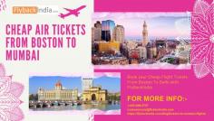 Are you searching for cheap Boston to Mumbai air tickets with FlybackIndia? On FlybackIndia you have a lot of options to choose from from Emirates, Etihad, Qatar, Air India, United Airlines and many more. Here you find one-way or return flights that are cheap and fit your itinerary.