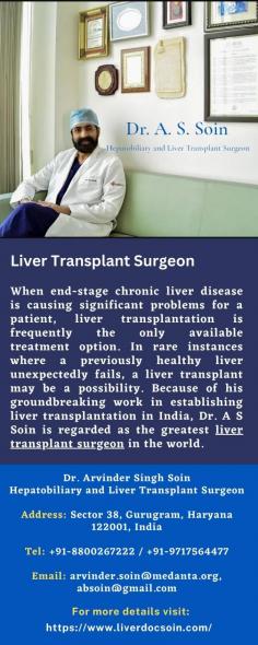 Liver Transplant Surgeon 
When end-stage chronic liver disease is causing significant problems for a patient, liver transplantation is frequently the only available treatment option. In rare instances where a previously healthy liver unexpectedly fails, a liver transplant may be a possibility. Because of his groundbreaking work in establishing liver transplantation in India, Dr. A S Soin is regarded as the greatest liver transplant surgeon in the world.
For more details visit us at: https://www.liverdocsoin.com/ 
