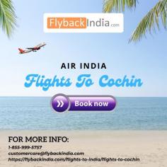 Book Cheap Air India Flights To Cochin with flybackindia. we have  greatest deals and services for cheap flights. We have the best and affordable tickets for you from all the major airlines. So pick up your phone and book your flight today.