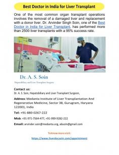 Best Doctor in India for Liver Transplant 
The replacement of a diseased liver with a donor liver is one of the most popular organ transplant procedures. One of the Best Doctor in India for Liver Transplant, Dr. Arvinder Singh Soin, has successfully completed more than 2500 liver transplant procedures.
For more info visit us at: https://www.liverdocsoin.com/appointment