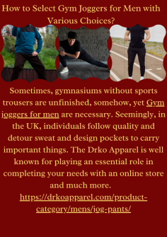 How to Select Gym Joggers for Men with Various Choices?
Sometimes, gymnasiums without sports trousers are unfinished, somehow, yet  Gym joggers for men are necessary. Seemingly, in the UK, individuals follow quality and detour sweat and design pockets to carry important things. The Drko Apparel is well known for playing an essential role in completing your needs with an online store and much more.   https://drkoapparel.com/product-category/mens/jog-pants/

