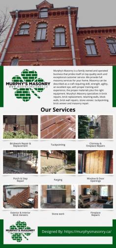 Murphy’s Masonry is a family owned and operated business that prides itself on top quality work and exceptional customer service. We provide full masonry services for your home. Masonry can be described as a craft requiring skill, strength, agility, an excellent eye, with proper training and experience, the proper materials plus the right equipment.