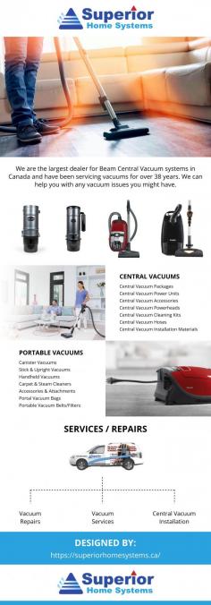 Superior Home Systems is the largest dealer for Beam Central Vacuum systems in Canada and have been servicing vacuums for over 38 years. We can help you with any vacuum issues you might have. Call us and with our same day service, you can't go wrong. Helping create healthier cleaner homes with the highest quality vacuum systems that exceed the needs of our clients.