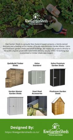 "Kiwi Garden Sheds is a proudly New Zealand-based company, a family-owned business and a leading online retailer of locally manufactured Garden Master, Galvo and Pinehaven garden sheds and small buildings. We supply our products directly to the public at great prices with nationwide delivery, usually within 10 working days.
When you buy a steel and timber shed online, you want the experience to be as hassle and risk free as possible. At Kiwi Garden Sheds we dedicate our time and focus to only offering kitset garden sheds and nothing else. You want a kitset that is easy to assemble, of a good quality and that will last you for years to come."