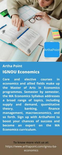 IGNOU Economics Each IGNOU MA Economics course carries a set number of credits, which equates to thirty hours of study time (including all teaching time) for students. As a result, a 180-hour course worth of study is required of a student. The list of IGNOU Economics courses that students must pass or finish in order to earn a master's degree is displayed by ArthaPoint.  For more details visit us at: https://www.arthapoint.com/ignou-ba-economics